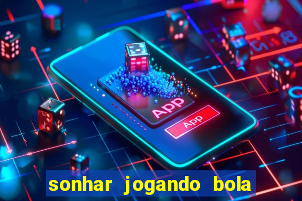 sonhar jogando bola e fazendo gol